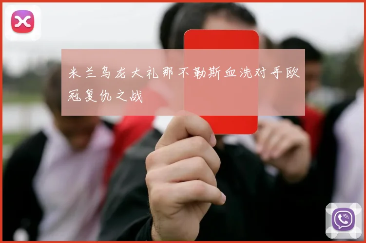 米兰乌龙大礼那不勒斯血洗对手欧冠复仇之战