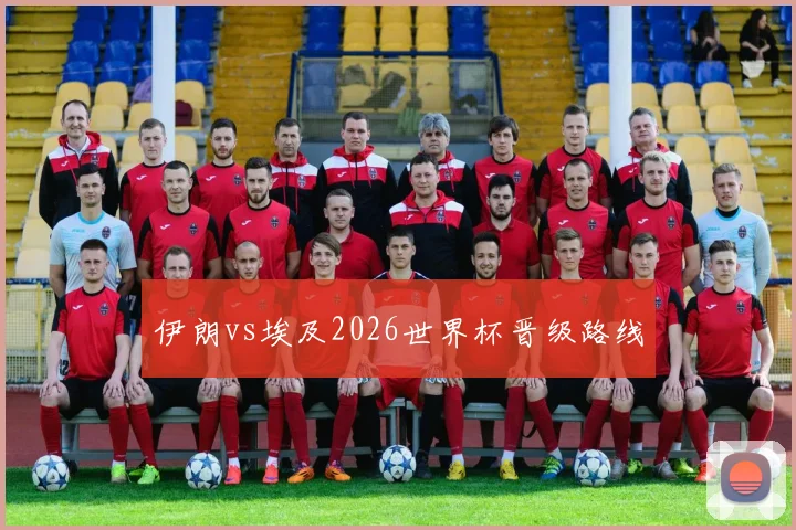伊朗vs埃及2026世界杯晋级路线