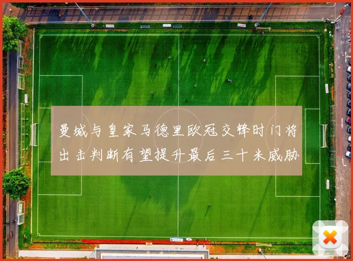 曼城与皇家马德里欧冠交锋时门将出击判断有望提升最后三十米威胁