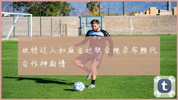 坎特过人如麻吉达联合绝杀布赖代合作神剧情