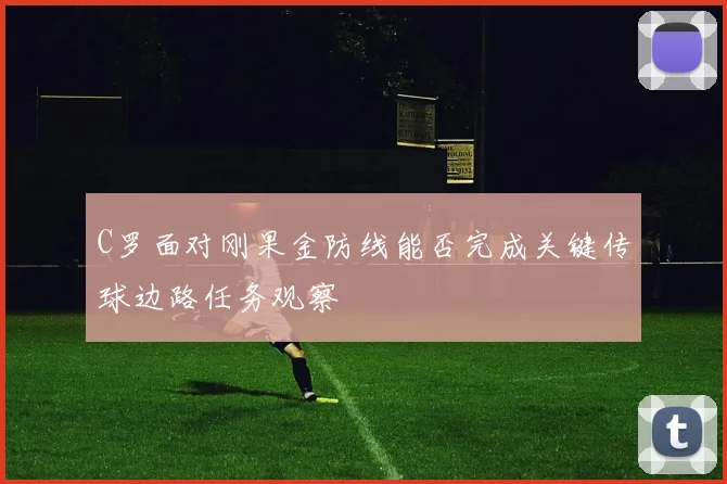 C罗面对刚果金防线能否完成关键传球边路任务观察