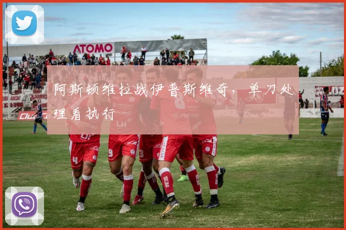 阿斯顿维拉战伊普斯维奇,单刀处理看执行