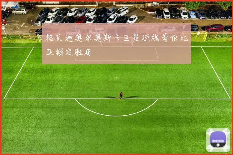 格瓦迪奥尔奥斯卡巨星连线哥伦比亚锁定胜局