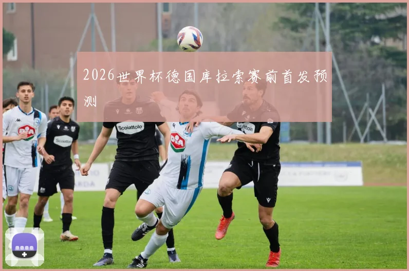 2026世界杯德国库拉索赛前首发预测
