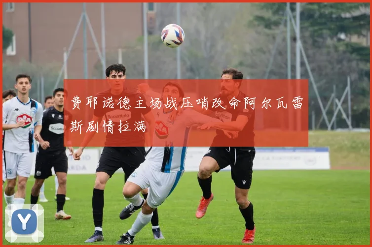 费耶诺德主场战压哨改命阿尔瓦雷斯剧情拉满