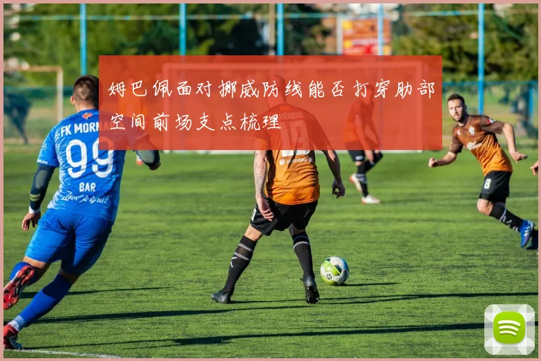 姆巴佩面对挪威防线能否打穿肋部空间前场支点梳理
