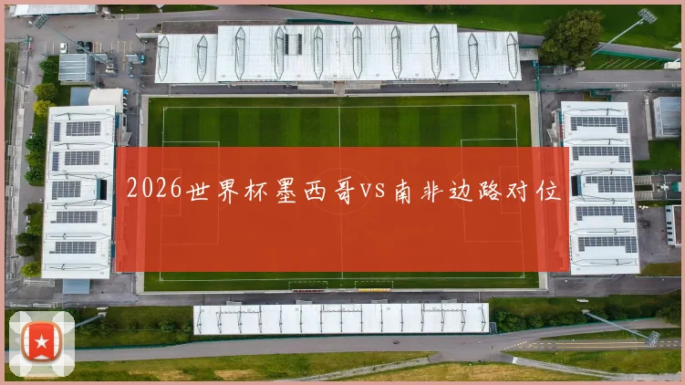 2026世界杯墨西哥vs南非边路对位