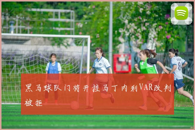 黑马球队门将开挂马丁内利VAR改判被拒