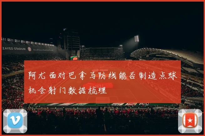 阿尤面对巴拿马防线能否制造点球机会射门数据梳理