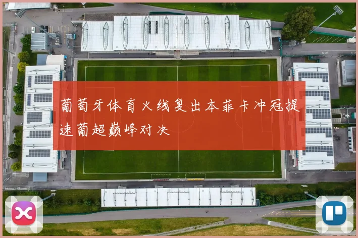葡萄牙体育火线复出本菲卡冲冠提速葡超巅峰对决