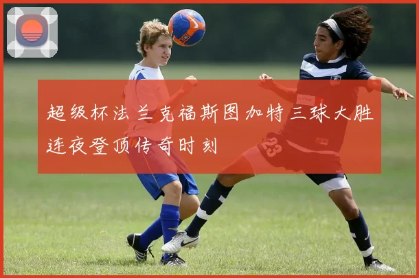 超级杯法兰克福斯图加特三球大胜连夜登顶传奇时刻