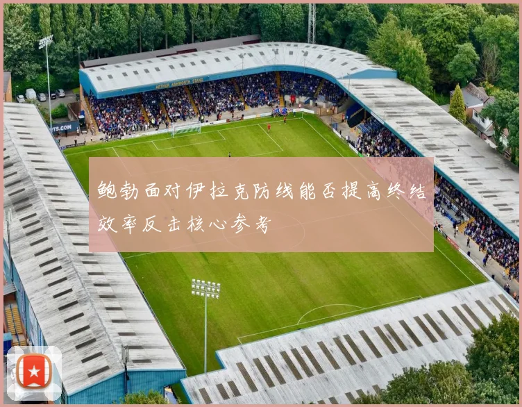 鲍勃面对伊拉克防线能否提高终结效率反击核心参考