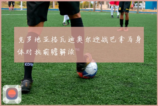 克罗地亚格瓦迪奥尔迎战巴拿马身体对抗前瞻解读