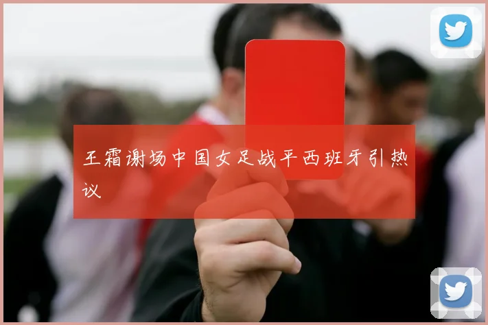 王霜谢场中国女足战平西班牙引热议
