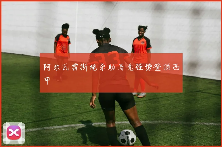 阿尔瓦雷斯绝杀助马竞强势登顶西甲